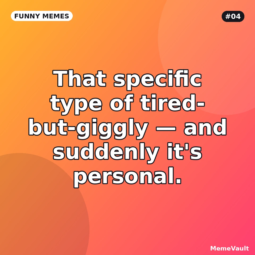 Funny Memes meme 4: That specific type of tired-but-giggly Funny Memes meme 4: That specific type of tired-but-giggly