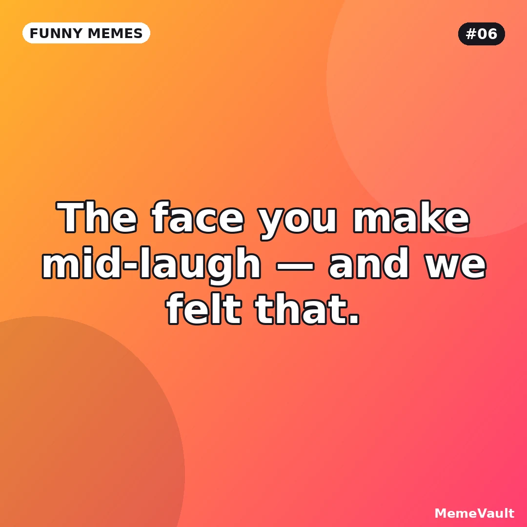 Funny Memes meme 6: The face you make mid-laugh