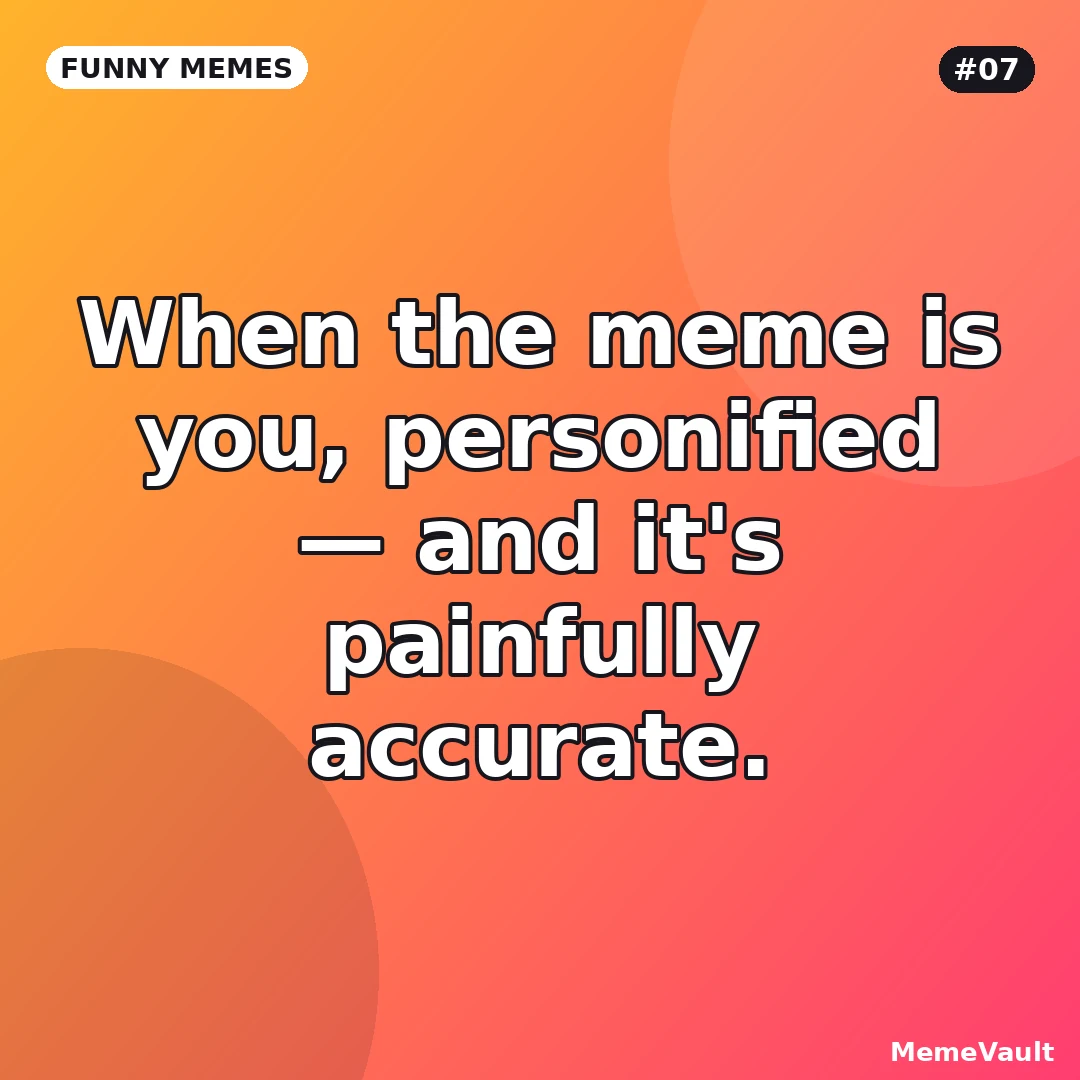 Funny Memes meme 7: When the meme is you, personified
