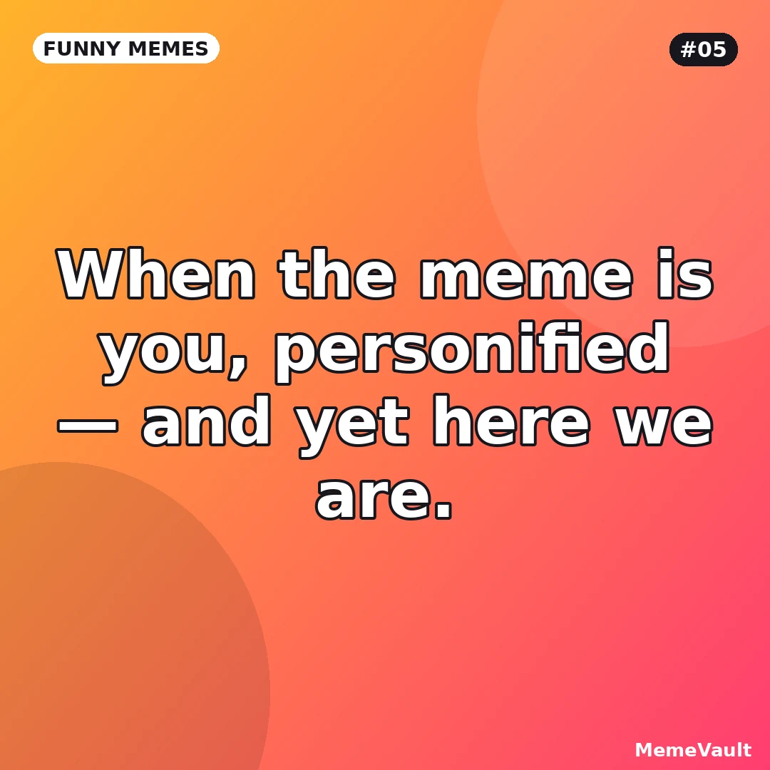 Funny Memes meme 5: When the meme is you, personified Funny Memes meme 5: When the meme is you, personified