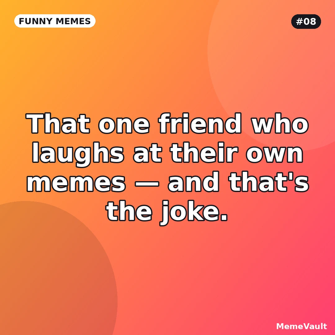 Funny Memes meme 8: That one friend who laughs at their own memes Funny Memes meme 8: That one friend who laughs at their own memes