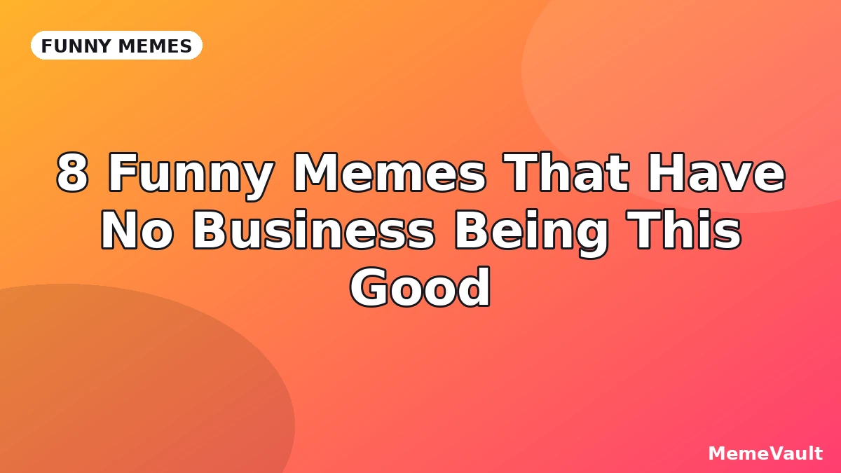 8 Funny Memes That Have No Business Being This Good