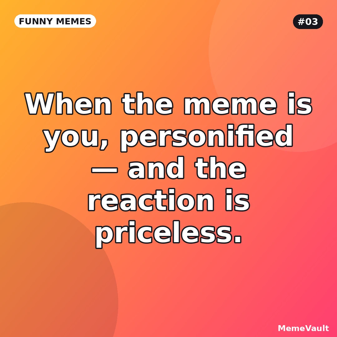 Funny Memes meme 3: When the meme is you, personified