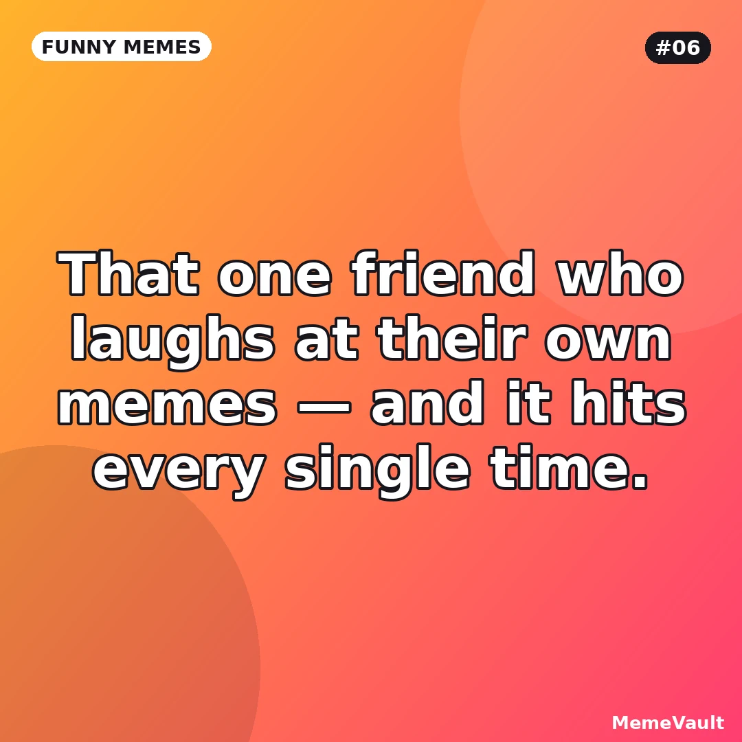 Funny Memes meme 6: That one friend who laughs at their own memes