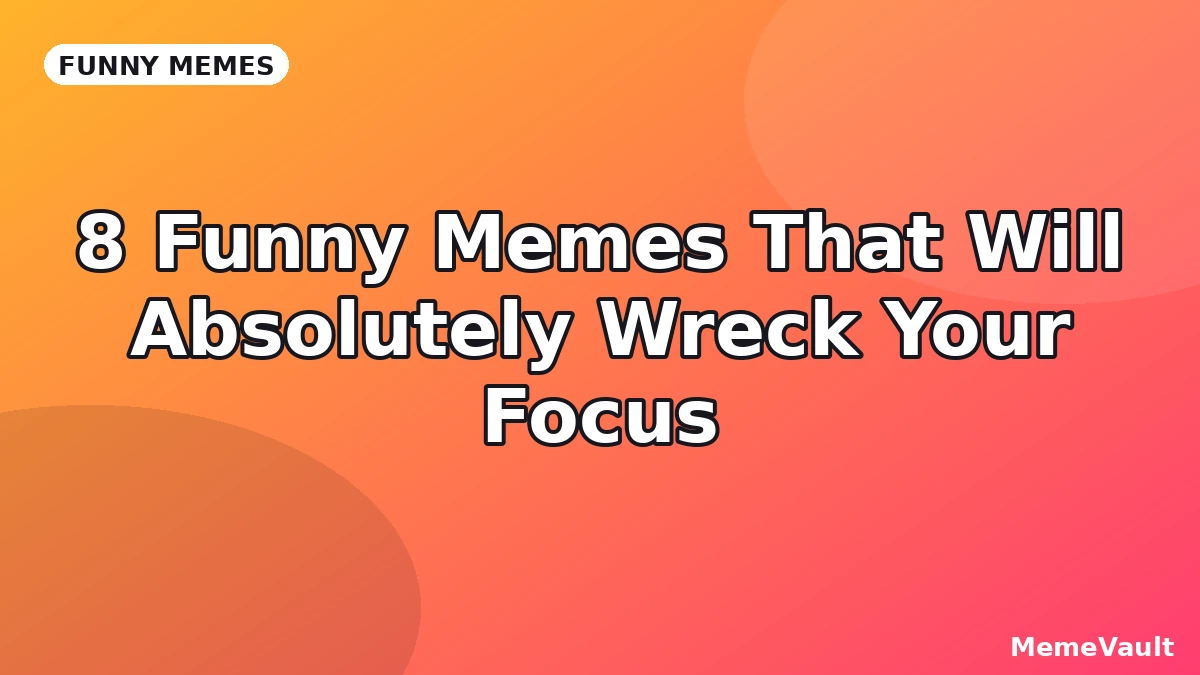 8 Funny Memes That Will Absolutely Wreck Your Focus