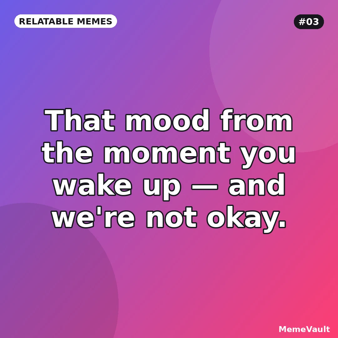 Relatable Memes meme 3: That mood from the moment you wake up Relatable Memes meme 3: That mood from the moment you wake up
