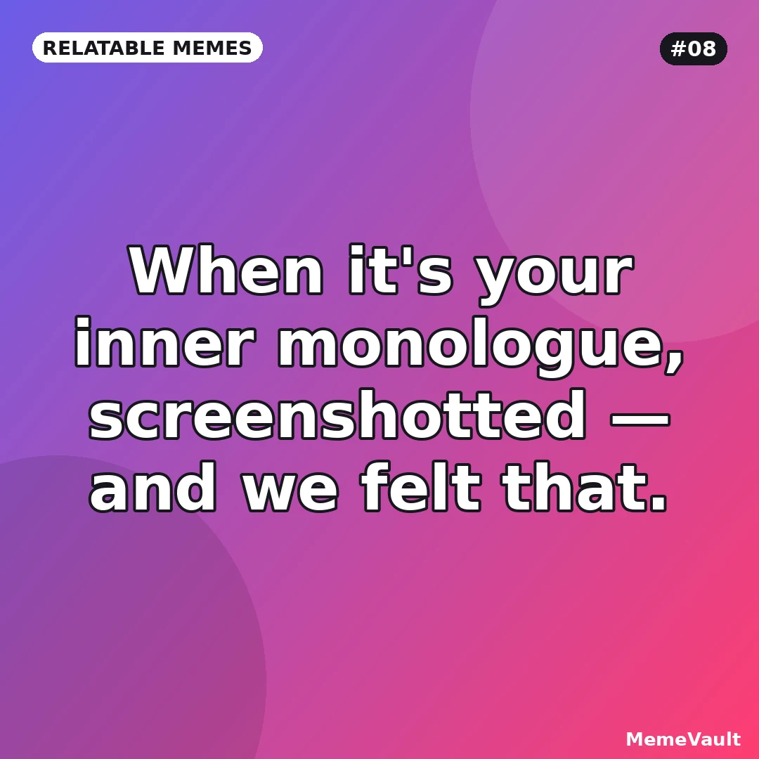 Relatable Memes meme 8: When it's your inner monologue, screenshotted Relatable Memes meme 8: When it's your inner monologue, screenshotted