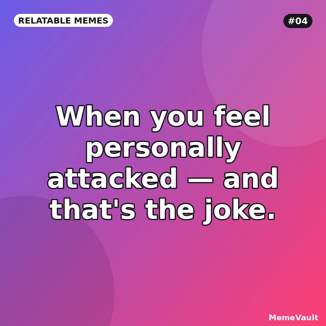 Relatable Memes meme 4: When you feel personally attacked