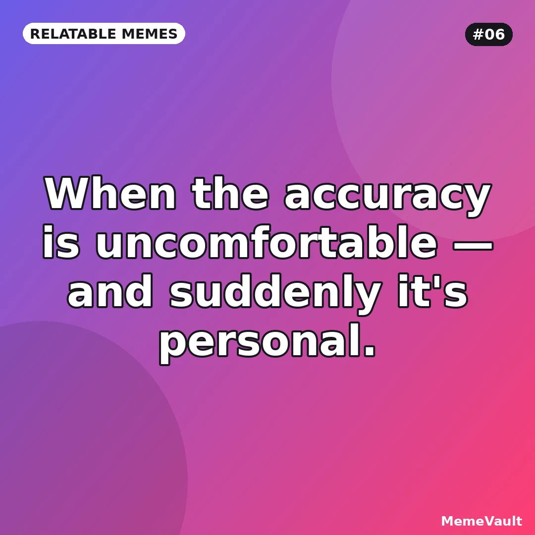 Relatable Memes meme 6: When the accuracy is uncomfortable