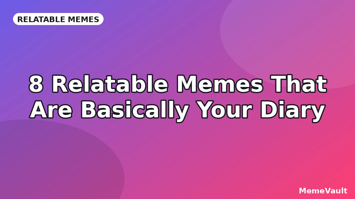 8 Relatable Memes That Are Basically Your Diary