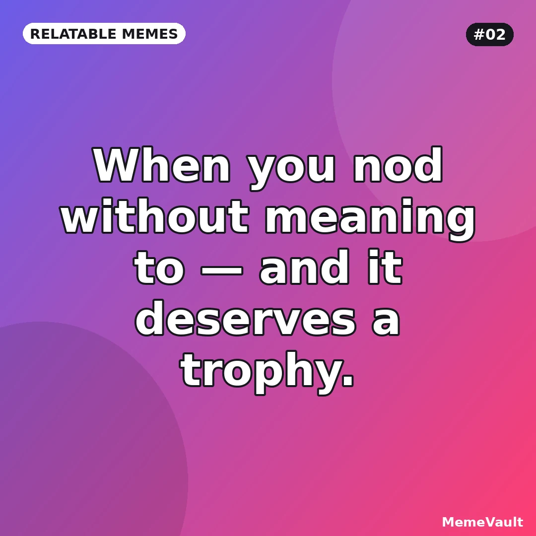 Relatable Memes meme 2: When you nod without meaning to