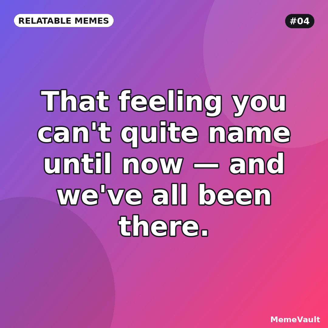 Relatable Memes meme 4: That feeling you can't quite name until now