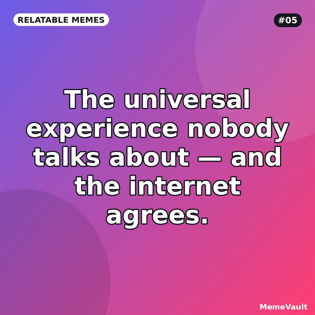 Relatable Memes meme 5: The universal experience nobody talks about