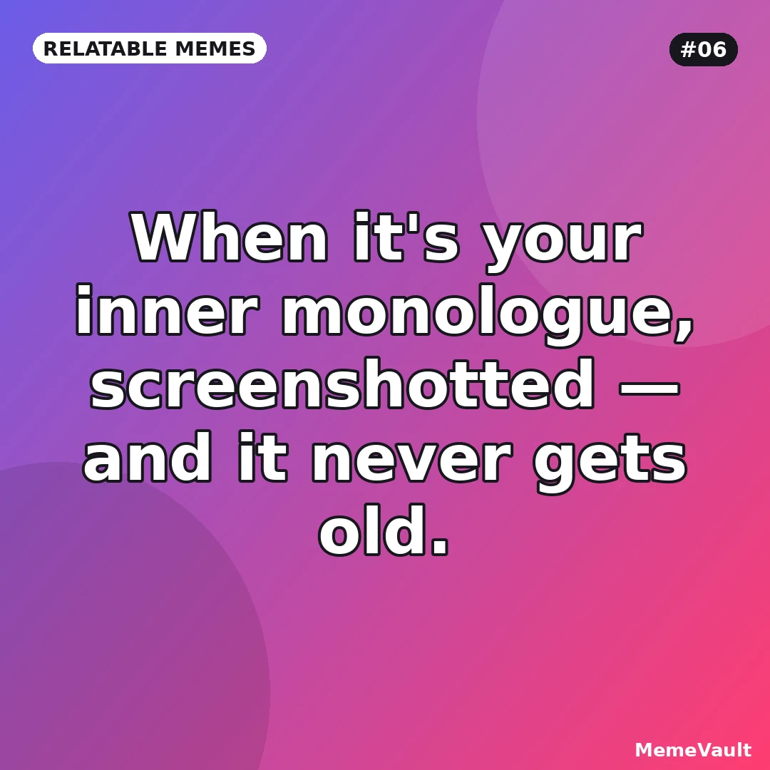 Relatable Memes meme 6: When it's your inner monologue, screenshotted