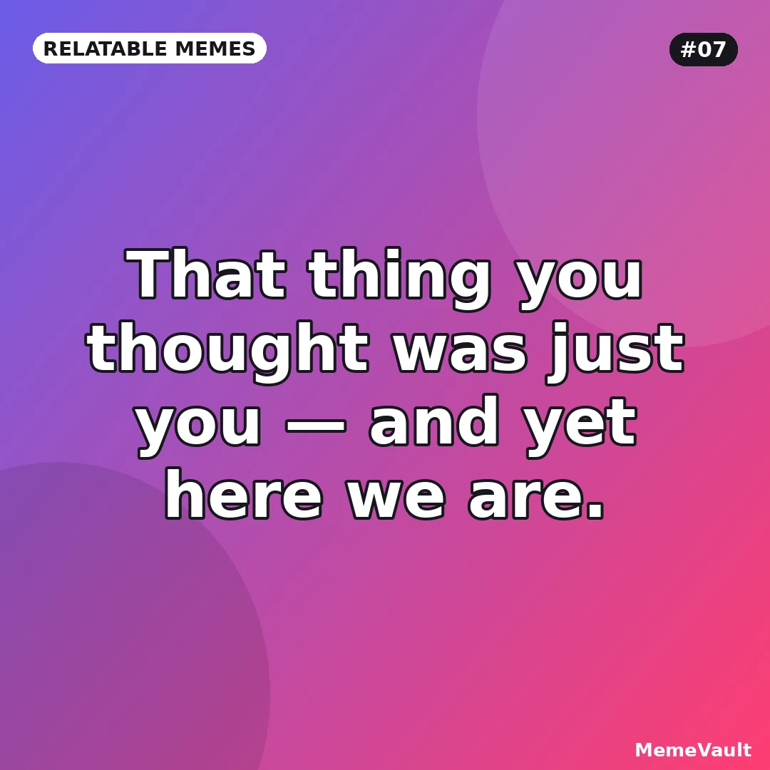 Relatable Memes meme 7: That thing you thought was just you