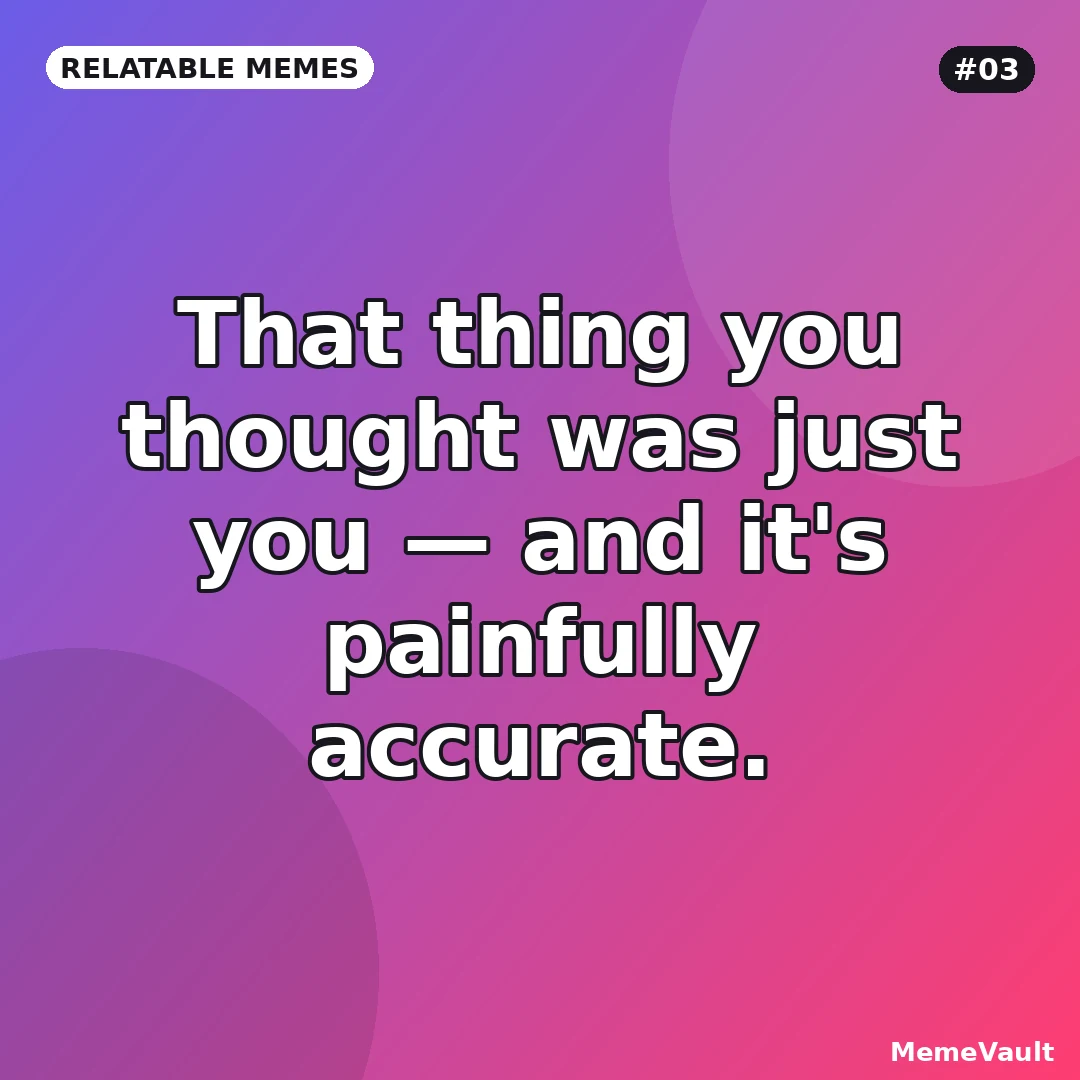 Relatable Memes meme 3: That thing you thought was just you Relatable Memes meme 3: That thing you thought was just you
