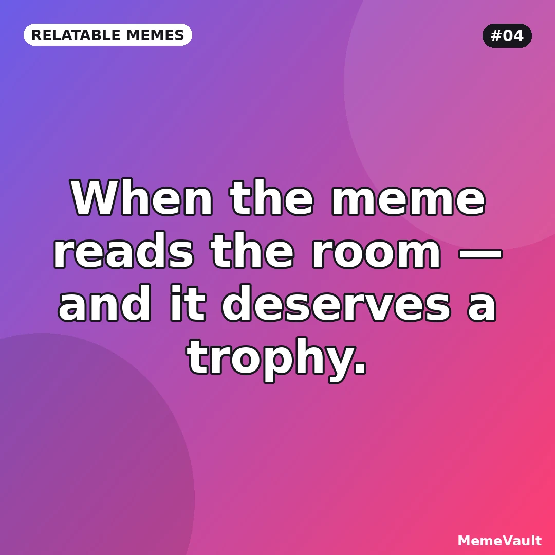 Relatable Memes meme 4: When the meme reads the room Relatable Memes meme 4: When the meme reads the room