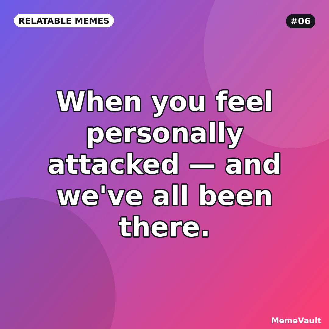 Relatable Memes meme 6: When you feel personally attacked Relatable Memes meme 6: When you feel personally attacked