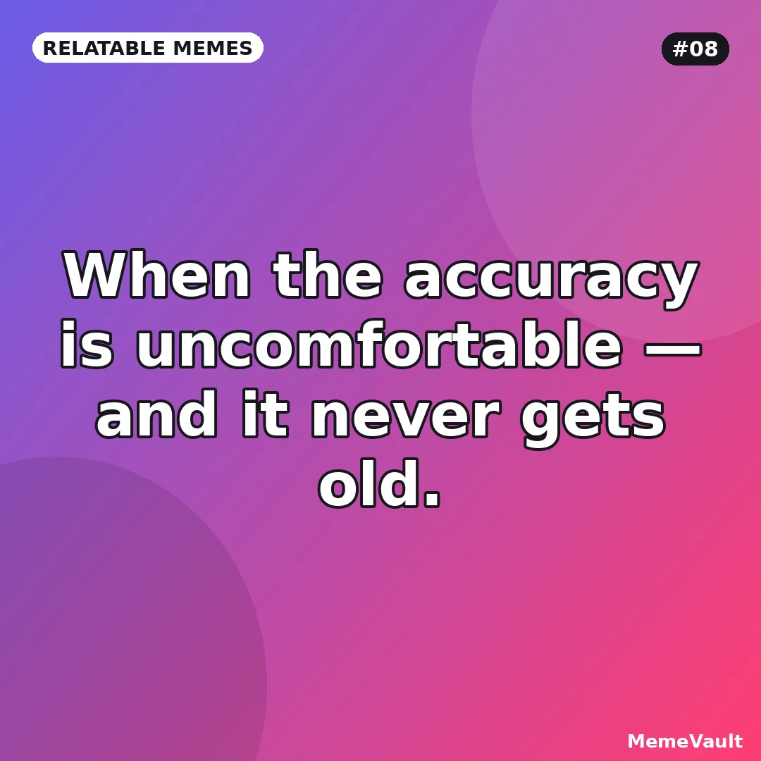 Relatable Memes meme 8: When the accuracy is uncomfortable Relatable Memes meme 8: When the accuracy is uncomfortable