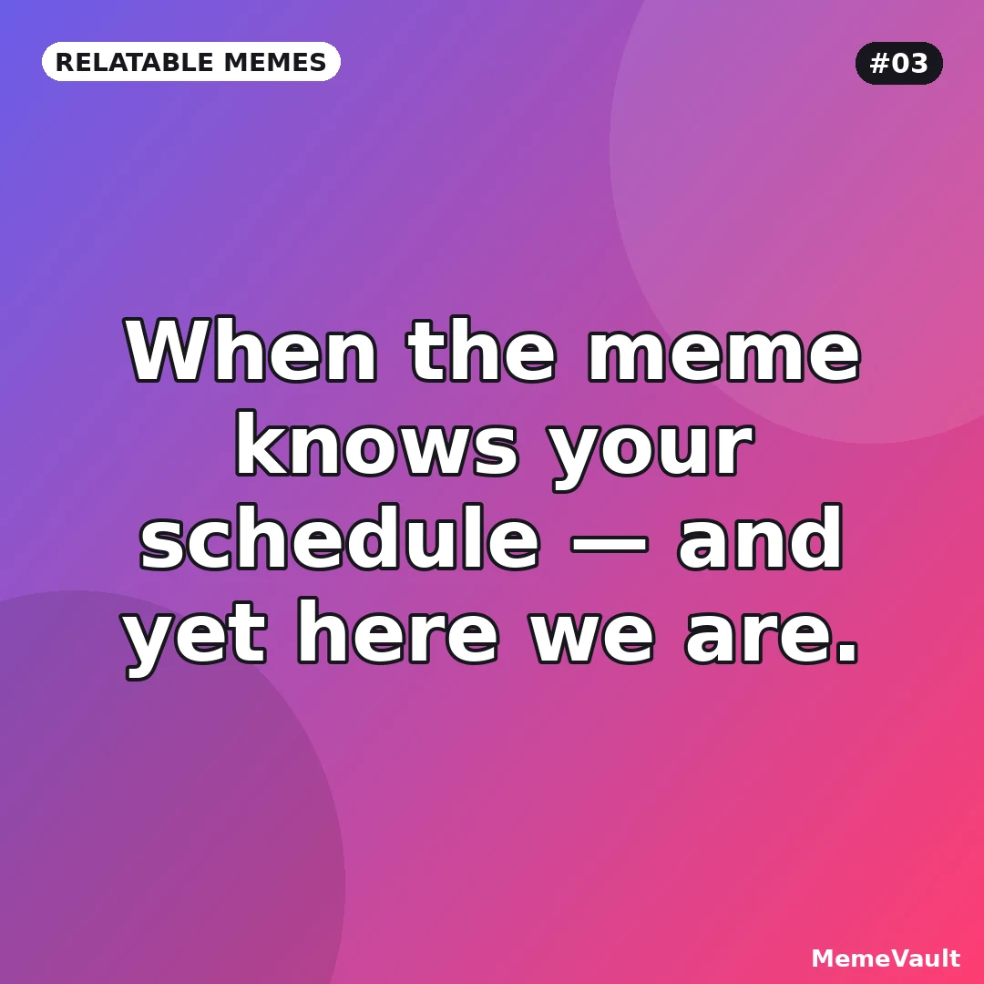 Relatable Memes meme 3: When the meme knows your schedule Relatable Memes meme 3: When the meme knows your schedule