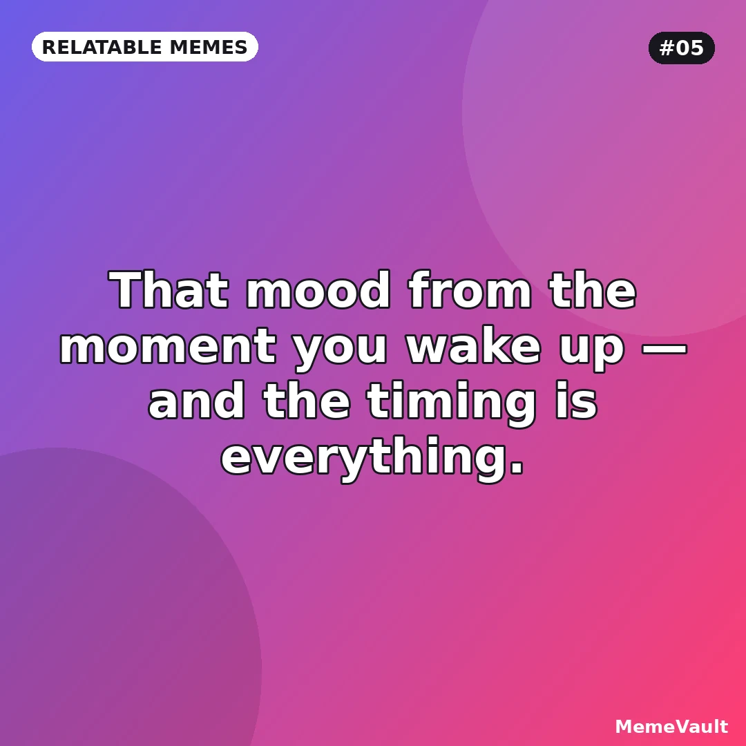 Relatable Memes meme 5: That mood from the moment you wake up Relatable Memes meme 5: That mood from the moment you wake up