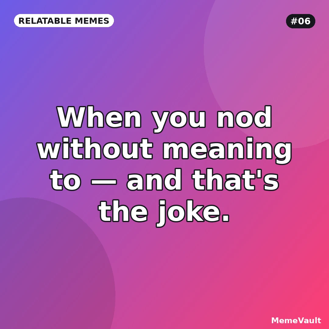 Relatable Memes meme 6: When you nod without meaning to Relatable Memes meme 6: When you nod without meaning to