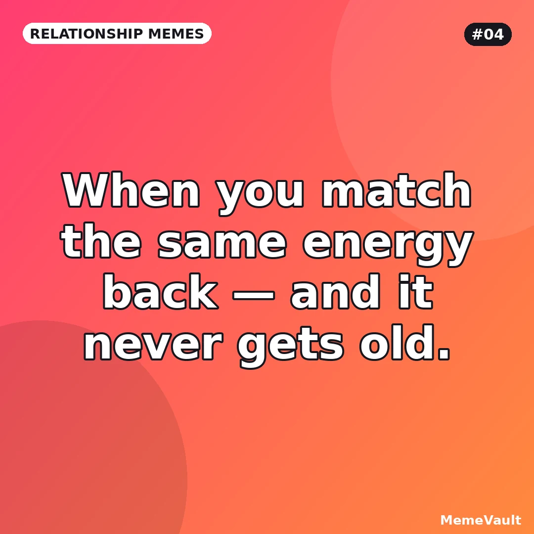 Relationship Memes meme 4: When you match the same energy back