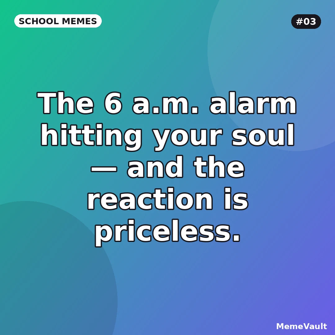 School Memes meme 3: The 6 a.m. alarm hitting your soul
