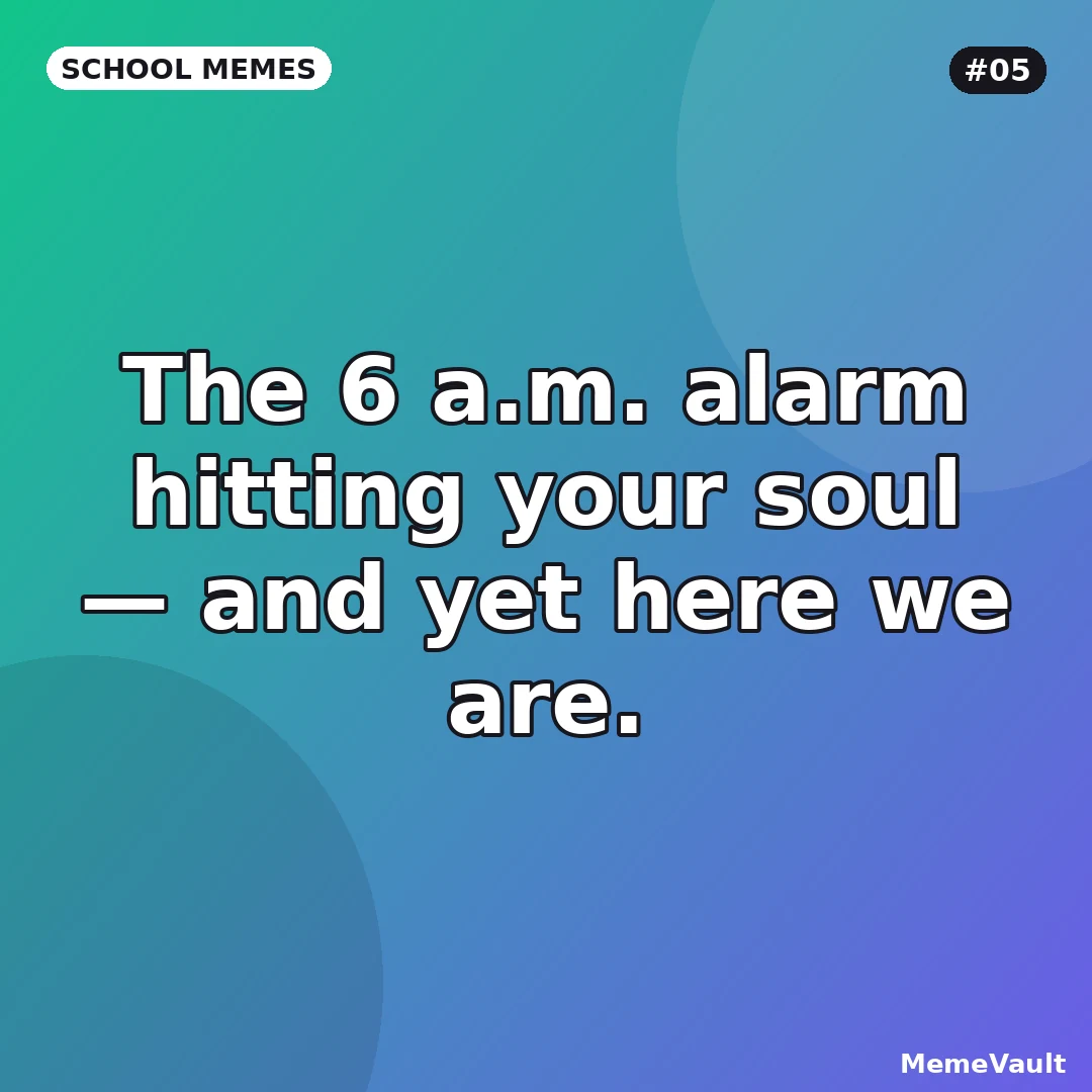 School Memes meme 5: The 6 a.m. alarm hitting your soul