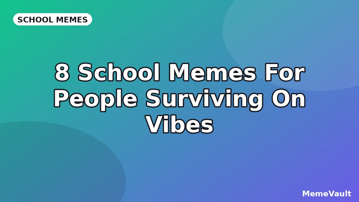 8 School Memes For People Surviving On Vibes