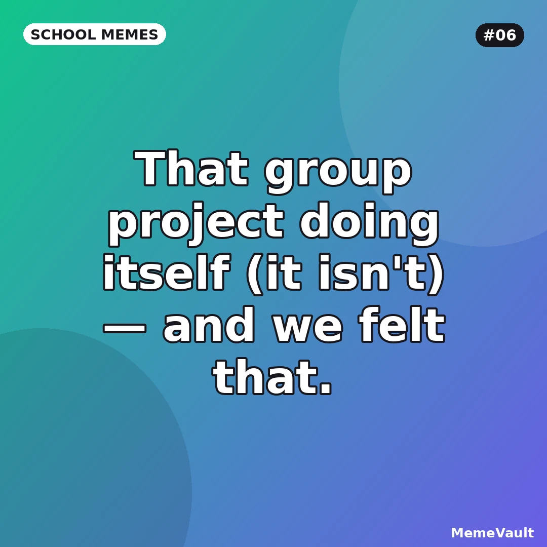 School Memes meme 6: That group project doing itself (it isn't)