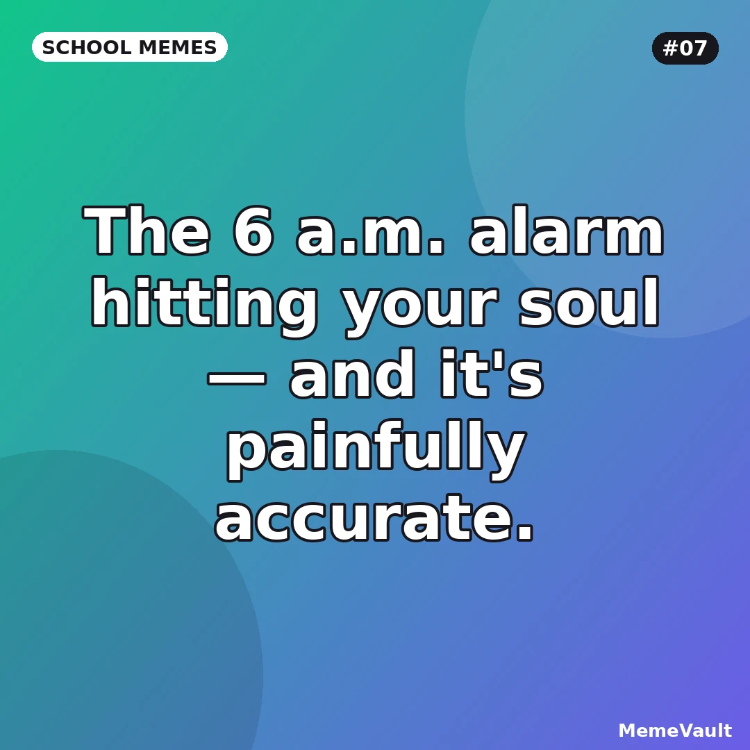School Memes meme 7: The 6 a.m. alarm hitting your soul