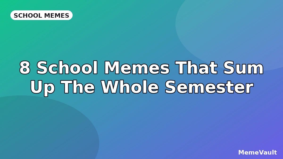 8 School Memes That Sum Up The Whole Semester