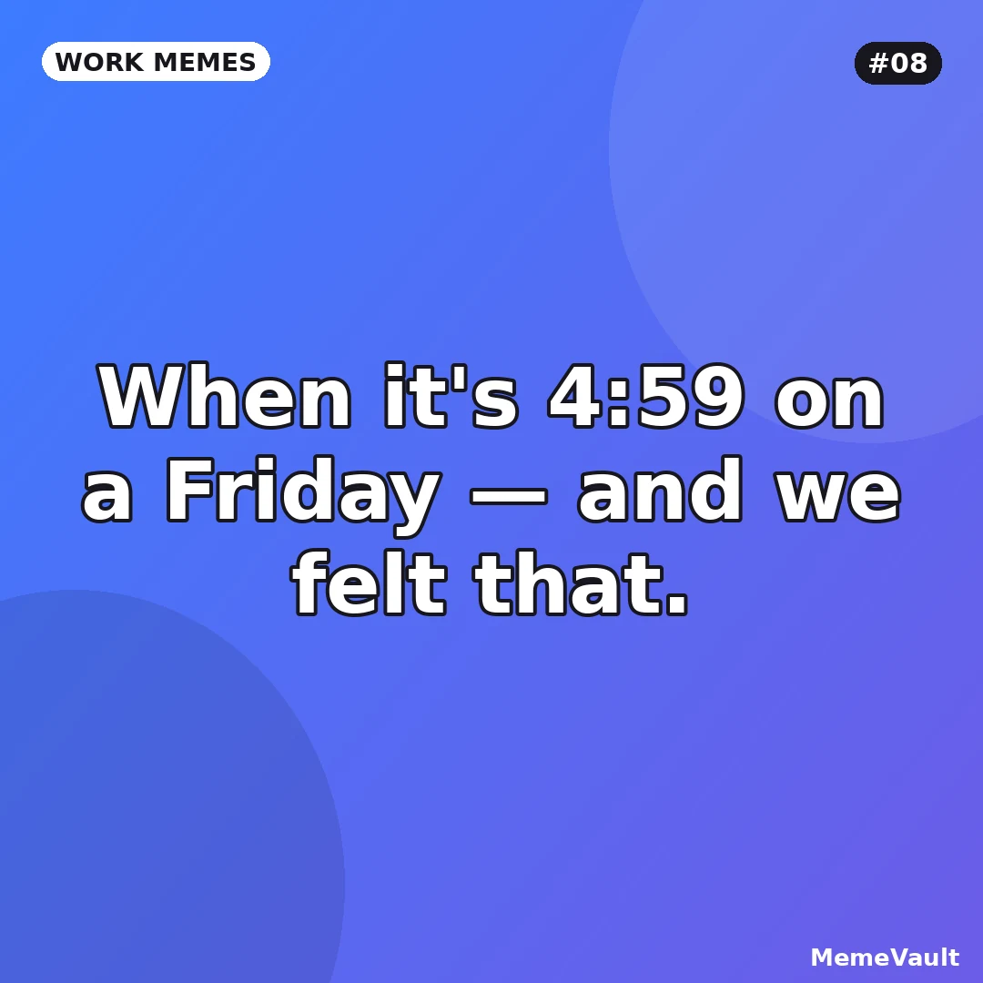 Work Memes meme 8: When it's 4:59 on a Friday Work Memes meme 8: When it's 4:59 on a Friday