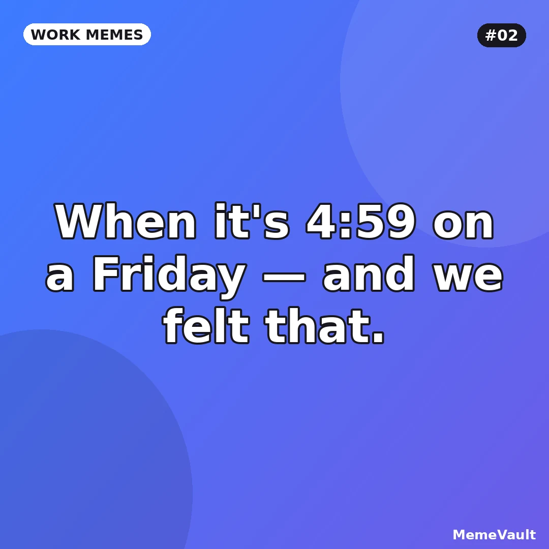 Work Memes meme 2: When it's 4:59 on a Friday Work Memes meme 2: When it's 4:59 on a Friday