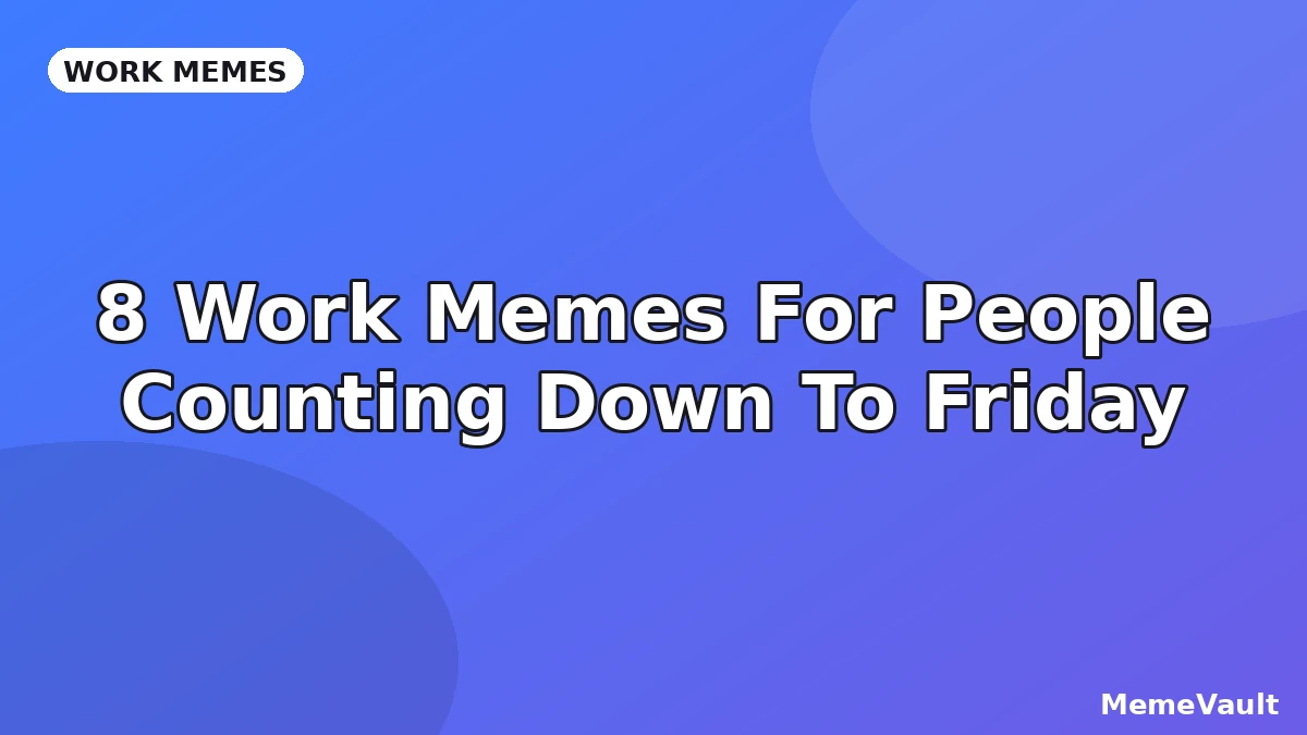 8 Work Memes For People Counting Down To Friday