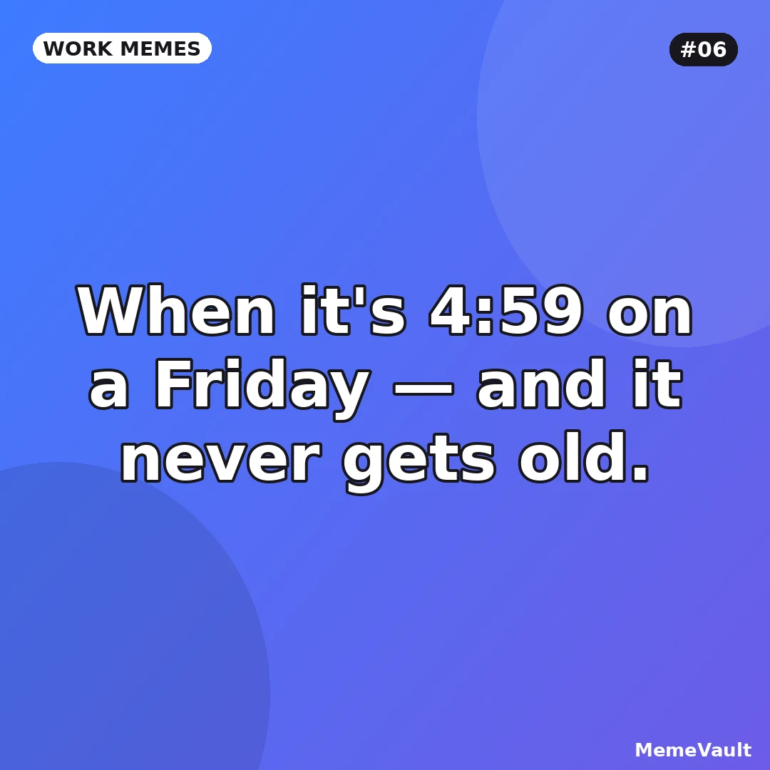 Work Memes meme 6: When it's 4:59 on a Friday Work Memes meme 6: When it's 4:59 on a Friday